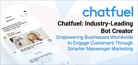 Chatfuel: An Industry-Leading Bot Creator Empowering Businesses Worldwide to Engage Customers Through Smarter Messenger Marketing Chatfuel: An Industry-Leading Bot Creator Empowering Businesses Worldwide to Engage Customers Through Smarter Messenger Marketing