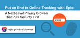 Put an End to Online Tracking with Epic: A Next-Level Privacy Browser That Puts Security First