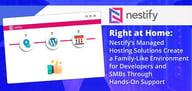 Right at Home: Nestify’s Managed Hosting Solutions Create a Family-Like Environment for Developers and SMBs Through Hands-On Support