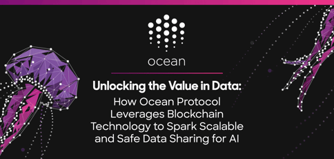 Unlocking the Value in Data: How Ocean Protocol Leverages Blockchain Technology to Spark Scalable and Safe Data Sharing for AI Unlocking the Value in Data: How Ocean Protocol Leverages Blockchain Technology to Spark Scalable and Safe Data Sharing for AI