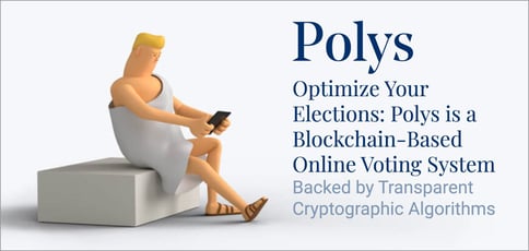 Optimize Your Elections: Polys is a Blockchain-Based Online Voting System Backed by Transparent Cryptographic Algorithms Optimize Your Elections: Polys is a Blockchain-Based Online Voting System Backed by Transparent Cryptographic Algorithms