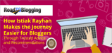 RoadToBlogging.com: How Istiak Rayhan Makes the Journey Easier for Bloggers Through Trusted Advice and Recommendations