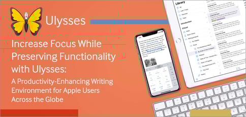 Increase Focus While Preserving Functionality with Ulysses: A Productivity-Enhancing Writing Environment for Apple Users Across the Globe Increase Focus While Preserving Functionality with Ulysses: A Productivity-Enhancing Writing Environment for Apple Users Across the Globe