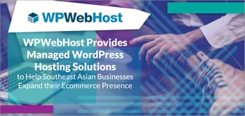 WPWebHost Provides Managed WordPress Hosting Solutions to Help Southeast Asian Businesses Expand their Ecommerce Presence