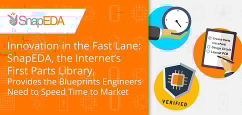 Innovation in the Fast Lane: SnapEDA, the Internet’s First Parts Library, Provides the Blueprints Engineers Need to Speed Time to Market Innovation in the Fast Lane: SnapEDA, the Internet’s First Parts Library, Provides the Blueprints Engineers Need to Speed Time to Market