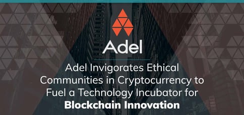 Adel Invigorates Ethical Communities in Cryptocurrency to Fuel a Technology Incubator for Blockchain Innovation Adel Invigorates Ethical Communities in Cryptocurrency to Fuel a Technology Incubator for Blockchain Innovation
