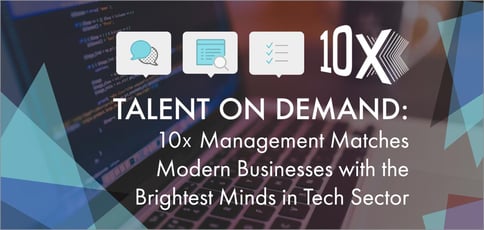 Talent on Demand: 10x Management Matches Modern Businesses with the Brightest Minds in Tech Sector Talent on Demand: 10x Management Matches Modern Businesses with the Brightest Minds in Tech Sector