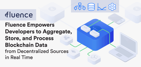 Fluence Empowers Developers to Aggregate, Store, and Process Blockchain Data from Decentralized Sources in Real Time Fluence Empowers Developers to Aggregate, Store, and Process Blockchain Data from Decentralized Sources in Real Time