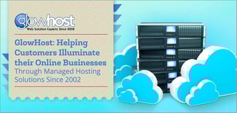 GlowHost: Helping Customers Illuminate their Online Businesses Through Managed Hosting Solutions Since 2002