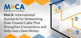MoCA: International Standards for Networking Over Coaxial Cable That Strengthen Connections and Help Users Save Money