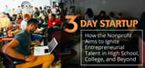 3 Day Startup<sup>TM</sup> — How the Nonprofit Aims to Ignite Entrepreneurial Talent in High School, College, and Beyond