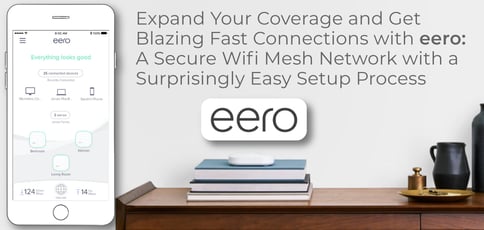 Expand Your Coverage and Get Blazing Fast Connections with eero: A Secure Wifi Mesh Network with a Surprisingly Easy Setup Process Expand Your Coverage and Get Blazing Fast Connections with eero: A Secure Wifi Mesh Network with a Surprisingly Easy Setup Process
