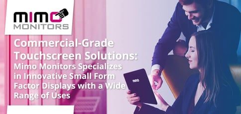 Commercial-Grade Touchscreen Solutions: Mimo Monitors Specializes in Innovative Small Form Factor Displays with a Wide Range of Uses Commercial-Grade Touchscreen Solutions: Mimo Monitors Specializes in Innovative Small Form Factor Displays with a Wide Range of Uses