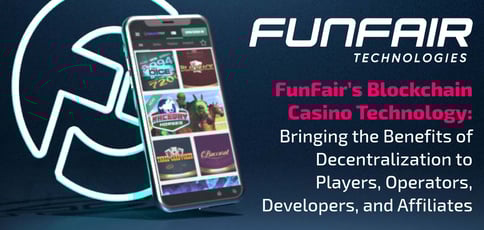 FunFair’s Blockchain Casino Technology: Bringing the Benefits of Decentralization to Players, Operators, Developers, and Affiliates FunFair’s Blockchain Casino Technology: Bringing the Benefits of Decentralization to Players, Operators, Developers, and Affiliates
