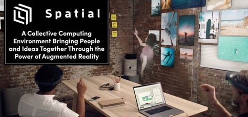 Spatial: A Collective Computing Environment Bringing People and Ideas Together Through the Power of Augmented Reality Spatial: A Collective Computing Environment Bringing People and Ideas Together Through the Power of Augmented Reality