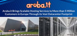 Aruba.it Brings Scalable Hosting Services to More than 5 Million Customers in Europe Through its Vast Datacenter Footprint