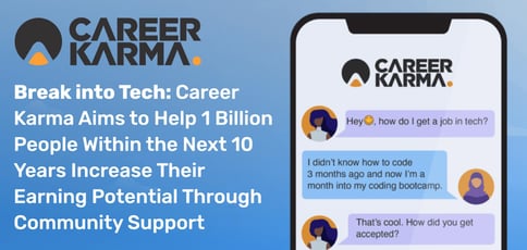 Break into Tech: Career Karma Aims to Help 1 Billion People Within the Next 10 Years Increase Their Earning Potential Through Community Support Break into Tech: Career Karma Aims to Help 1 Billion People Within the Next 10 Years Increase Their Earning Potential Through Community Support