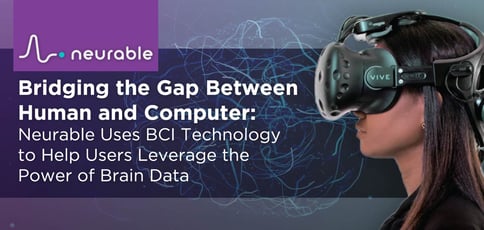 Bridging the Gap Between Human and Computer: Neurable Uses BCI Technology to Help Users Leverage the Power of Brain Data Bridging the Gap Between Human and Computer: Neurable Uses BCI Technology to Help Users Leverage the Power of Brain Data