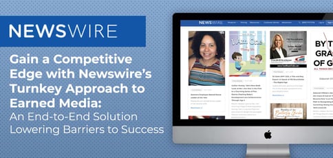 Gain a Competitive Edge with Newswire’s Turnkey Approach to Earned Media: An End-to-End Solution Lowering Barriers to Success Gain a Competitive Edge with Newswire’s Turnkey Approach to Earned Media: An End-to-End Solution Lowering Barriers to Success