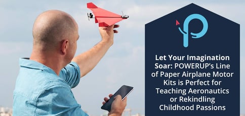 Let Your Imagination Soar: POWERUP’s Line of Paper Airplane Motor Kits is Perfect for Teaching Aeronautics or Rekindling Childhood Passions Let Your Imagination Soar: POWERUP’s Line of Paper Airplane Motor Kits is Perfect for Teaching Aeronautics or Rekindling Childhood Passions