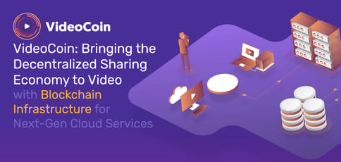 VideoCoin: Bringing the Decentralized Sharing Economy to Video with Blockchain Infrastructure for Next-Gen Cloud Services VideoCoin: Bringing the Decentralized Sharing Economy to Video with Blockchain Infrastructure for Next-Gen Cloud Services