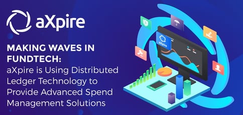 Making Waves in FundTech: aXpire is Using Distributed Ledger Technology to Provide Advanced Spend Management Solutions Making Waves in FundTech: aXpire is Using Distributed Ledger Technology to Provide Advanced Spend Management Solutions
