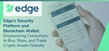 Edge’s Security Platform and Blockchain Wallet: Empowering Consumers to Buy, Store, and Trade Crypto Assets Globally