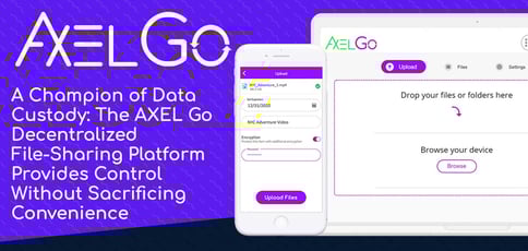 A Champion of Data Custody: The AXEL GO Decentralized File-Sharing Solution Provides Control Without Sacrificing Convenience A Champion of Data Custody: The AXEL GO Decentralized File-Sharing Solution Provides Control Without Sacrificing Convenience