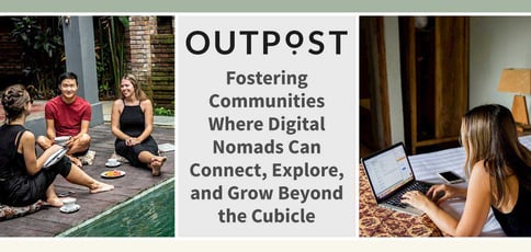 Outpost: Fostering Communities Where Digital Nomads Can Connect, Explore, and Grow Beyond the Cubicle Outpost: Fostering Communities Where Digital Nomads Can Connect, Explore, and Grow Beyond the Cubicle