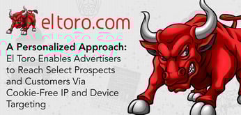 A Personalized Approach: El Toro Enables Advertisers to Reach Select Prospects and Customers Via Cookie-Free IP and Device Targeting