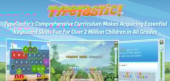 TypeTastic’s Comprehensive Curriculum Makes Acquiring Essential Keyboard Skills Fun for Over 2 Million Children in All Grades