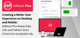 Creating a Better User Experience on Desktop and Mobile: Adblock Plus Keeps Data Safe and Follows Strict Criteria for Acceptable Ads