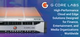 G-Core Labs: High-Performance Cloud and Edge Solutions Designed for Finance, Entertainment, and Media Organizations Worldwide