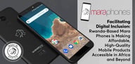 Facilitating Digital Inclusion: Rwanda-Based Mara Phones is Making Affordable, High-Quality Mobile Products Accessible in Africa and Beyond