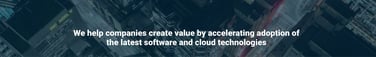 We help companies create value by accelerating adoption of the latest software and cloud technologies