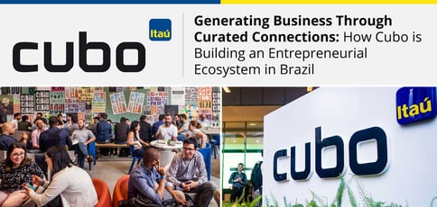 Generating Business Through Curated Connections: How Cubo is Building an Entrepreneurial Ecosystem in Brazil Generating Business Through Curated Connections: How Cubo is Building an Entrepreneurial Ecosystem in Brazil