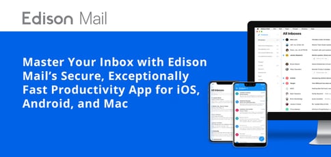 Master Your Inbox with Edison Mail’s Secure, Exceptionally Fast Productivity App for iOS, Android, and Mac Master Your Inbox with Edison Mail’s Secure, Exceptionally Fast Productivity App for iOS, Android, and Mac