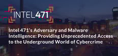 Intel 471’s Adversary and Malware Intelligence: Providing Unprecedented Access to the Underground World of Cybercrime Intel 471’s Adversary and Malware Intelligence: Providing Unprecedented Access to the Underground World of Cybercrime