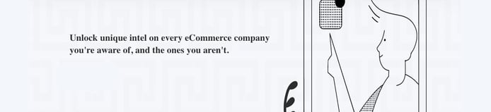 Graphic reading: Unlock unique intel on every ecommerce company you're aware of, and the ones you aren't Graphic reading: Unlock unique intel on every ecommerce company you're aware of, and the ones you aren't