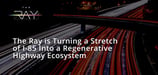 Using Tech to Inform Smarter Infrastructure in Georgia: The Ray is Turning a Stretch of I-85 Into a Regenerative Highway Ecosystem