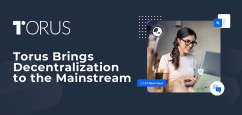Torus Brings Decentralization to the Mainstream with a Secure, Open-Source Key Management System for dApp Developers Torus Brings Decentralization to the Mainstream with a Secure, Open-Source Key Management System for dApp Developers