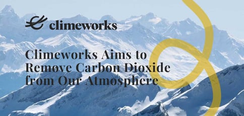 Climeworks Aims To Remove Carbon Dioxide From Our Atmosphere Climeworks Aims To Remove Carbon Dioxide From Our Atmosphere