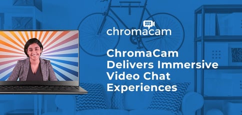 Chromacam Delivers Immersive Video Chat Experiences Chromacam Delivers Immersive Video Chat Experiences