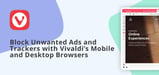 Safeguard Your Server Connections: Vivaldi’s Desktop and Mobile Browsers are Both Secure and Customizable, Putting the User in Complete Control