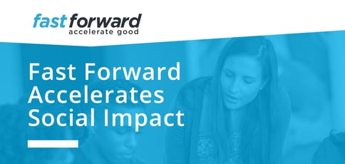 Fast Forward Accelerates Social Impact Fast Forward Accelerates Social Impact