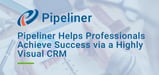 A Complete Picture: Pipeliner Helps Professionals Achieve Success Safely via a Highly Visual CRM and Secure Data Hosting