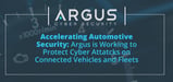 Accelerating Automotive Security: Argus is Working to Protect Connected Vehicles and Fleets Against Cyber Attacks
