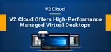 V2 Cloud Hosts Managed Virtual Desktops to Empower Entrepreneurs and Remote-Work Teams