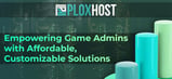 PloxHost Offers Sophisticated Gaming Servers for Admins and Players to Help Everyone Reach the Next Level
