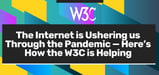 The Internet’s Server-Based Infrastructure is Ushering us Through the Pandemic — Here’s How the W3C is Helping